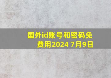 国外id账号和密码免费用2024 7月9日